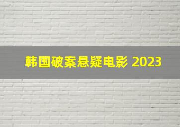 韩国破案悬疑电影 2023